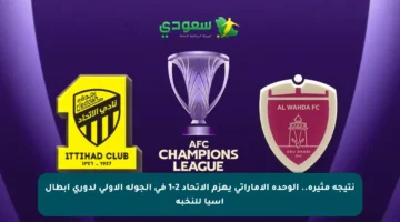 نتيجة مثيرة.. الوحدة الإماراتي يهزم الاتحاد 2-1 في الجولة الأولى لدوري أبطال آسيا للنخبة